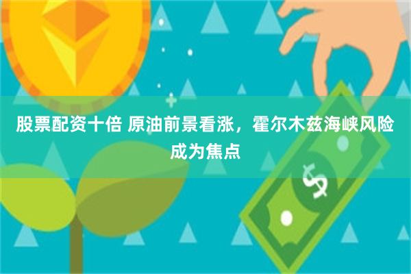 股票配资十倍 原油前景看涨，霍尔木兹海峡风险成为焦点