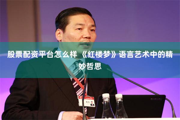 股票配资平台怎么样 《红楼梦》语言艺术中的精妙哲思