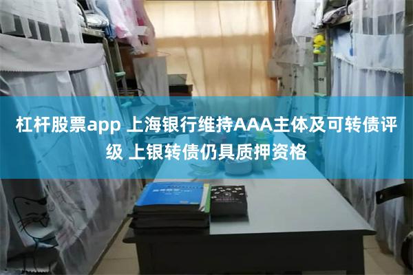 杠杆股票app 上海银行维持AAA主体及可转债评级 上银转债仍具质押资格