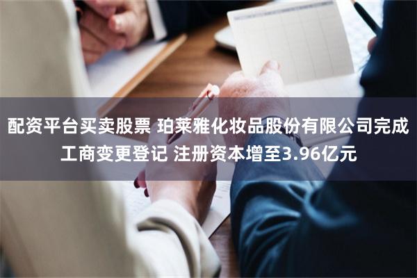 配资平台买卖股票 珀莱雅化妆品股份有限公司完成工商变更登记 注册资本增至3.96亿元