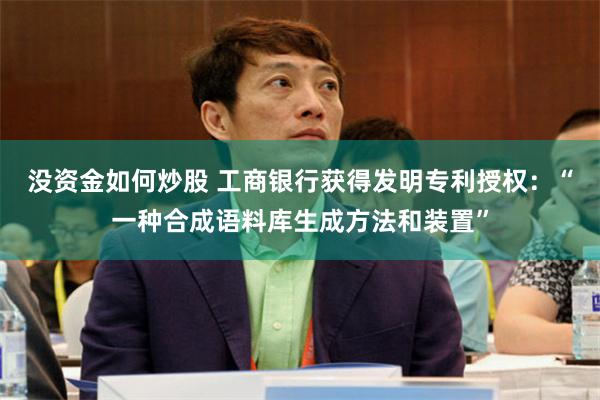 没资金如何炒股 工商银行获得发明专利授权：“一种合成语料库生成方法和装置”