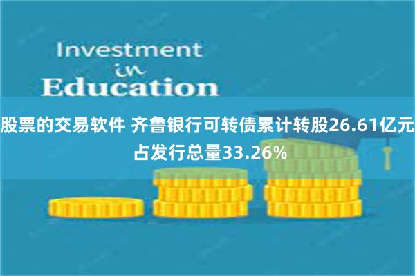 股票的交易软件 齐鲁银行可转债累计转股26.61亿元 占发行总量33.26%