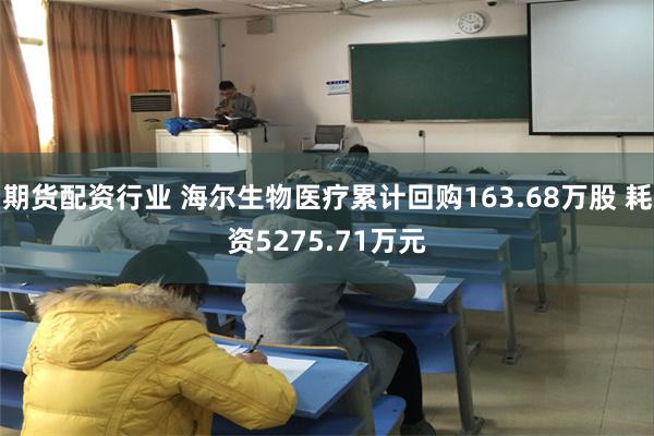 期货配资行业 海尔生物医疗累计回购163.68万股 耗资5275.71万元
