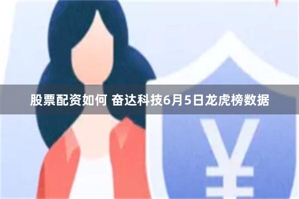 股票配资如何 奋达科技6月5日龙虎榜数据