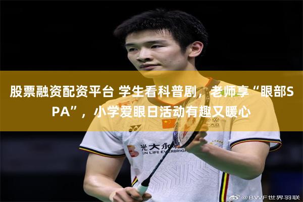股票融资配资平台 学生看科普剧，老师享“眼部SPA”，小学爱眼日活动有趣又暖心