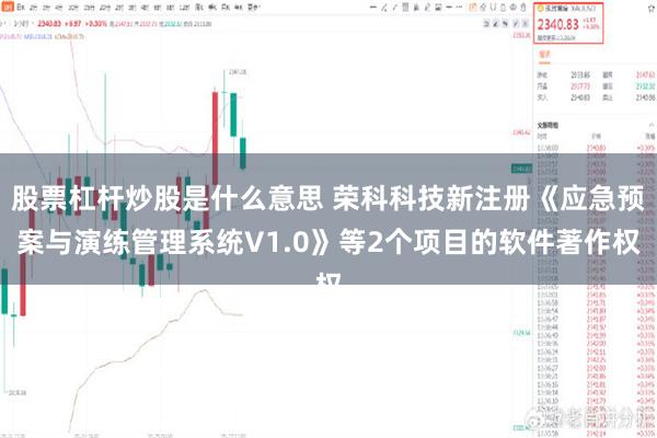 股票杠杆炒股是什么意思 荣科科技新注册《应急预案与演练管理系统V1.0》等2个项目的软件著作权