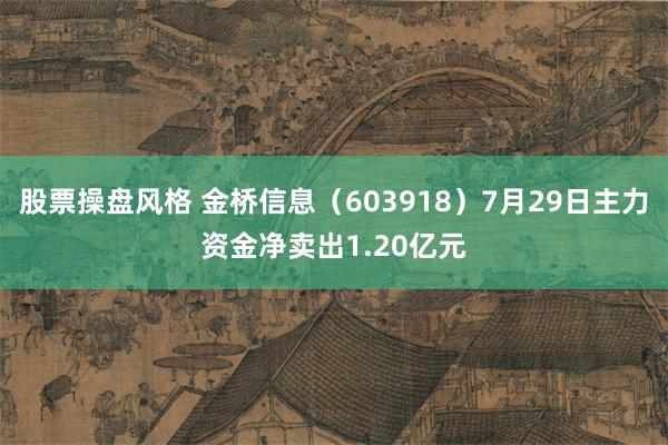 股票操盘风格 金桥信息（603918）7月29日主力资金净卖出1.20亿元