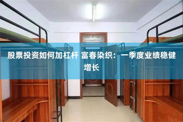 股票投资如何加杠杆 富春染织：一季度业绩稳健增长
