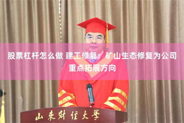 股票杠杆怎么做 建工修复：矿山生态修复为公司重点拓展方向