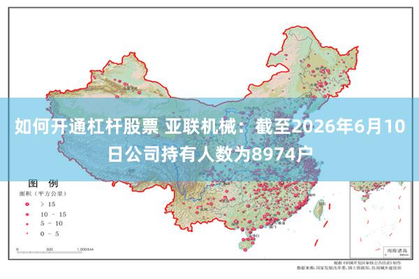 如何开通杠杆股票 亚联机械：截至2026年6月10日公司持有人数为8974户