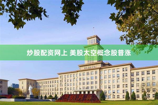 炒股配资网上 美股太空概念股普涨