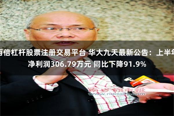百倍杠杆股票注册交易平台 华大九天最新公告：上半年净利润306.79万元 同比下降91.9%