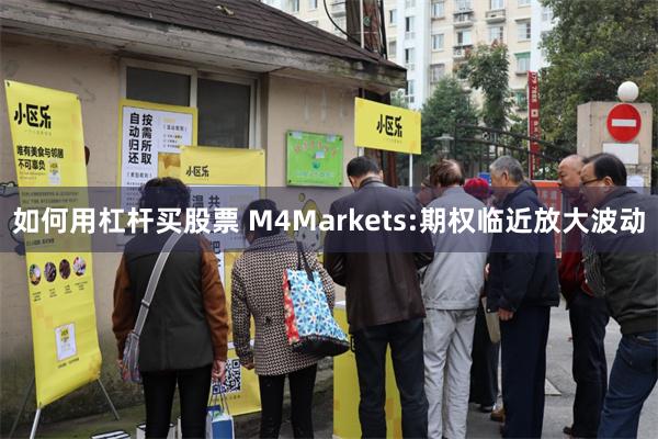 如何用杠杆买股票 M4Markets:期权临近放大波动