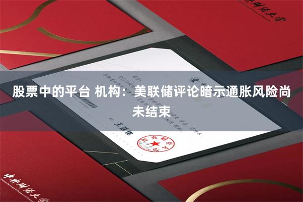 股票中的平台 机构：美联储评论暗示通胀风险尚未结束