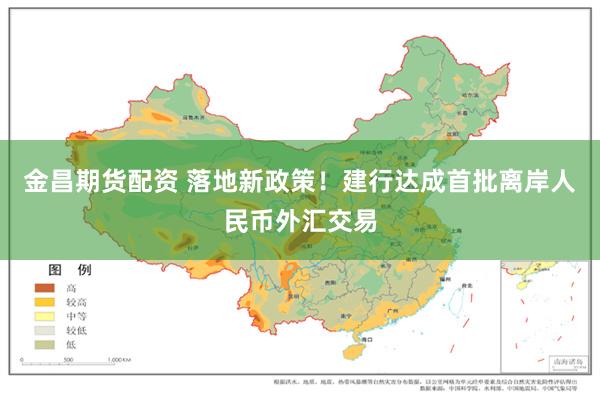 金昌期货配资 落地新政策！建行达成首批离岸人民币外汇交易