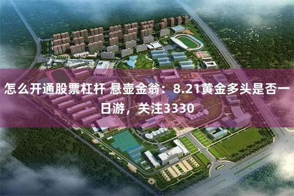 怎么开通股票杠杆 悬壶金翁：8.21黄金多头是否一日游，关注3330