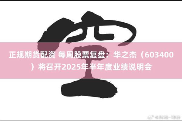 正规期货配资 每周股票复盘：华之杰（603400）将召开2025年半年度业绩说明会