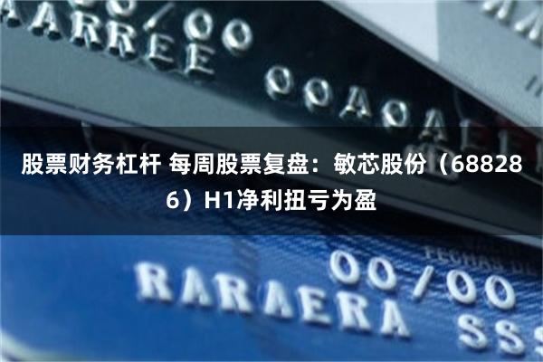 股票财务杠杆 每周股票复盘：敏芯股份（688286）H1净利扭亏为盈