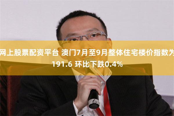 网上股票配资平台 澳门7月至9月整体住宅楼价指数为191.6 环比下跌0.4%