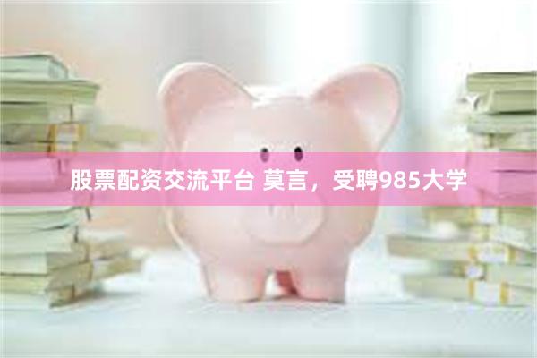 股票配资交流平台 莫言，受聘985大学