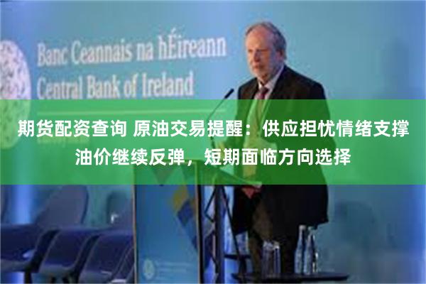 期货配资查询 原油交易提醒：供应担忧情绪支撑油价继续反弹，短期面临方向选择