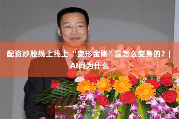 配资炒股线上线上 “变形金刚”是怎么变身的？| AI问为什么