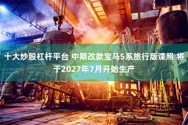 十大炒股杠杆平台 中期改款宝马5系旅行版谍照 将于2027年7月开始生产