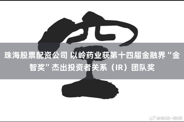 珠海股票配资公司 以岭药业获第十四届金融界“金智奖”杰出投资者关系（IR）团队奖