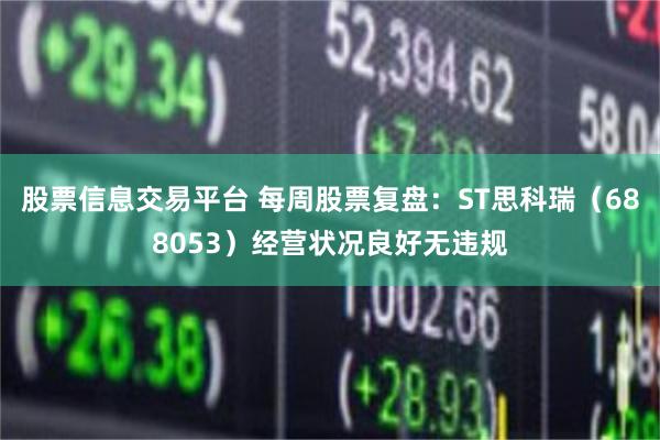 股票信息交易平台 每周股票复盘:ST思科瑞(688053)经营状况良好无违规