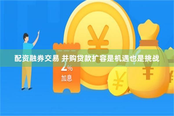 配资融券交易 并购贷款扩容是机遇也是挑战