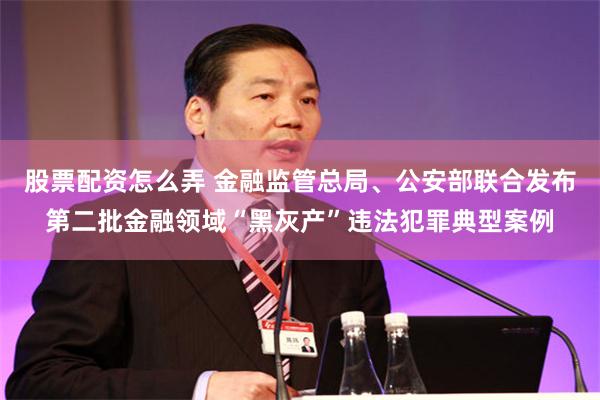 股票配资怎么弄 金融监管总局、公安部联合发布第二批金融领域“黑灰产”违法犯罪典型案例