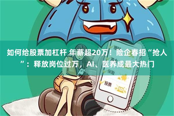 如何给股票加杠杆 年薪超20万！险企春招“抢人”：释放岗位过万，AI、医养成最大热门