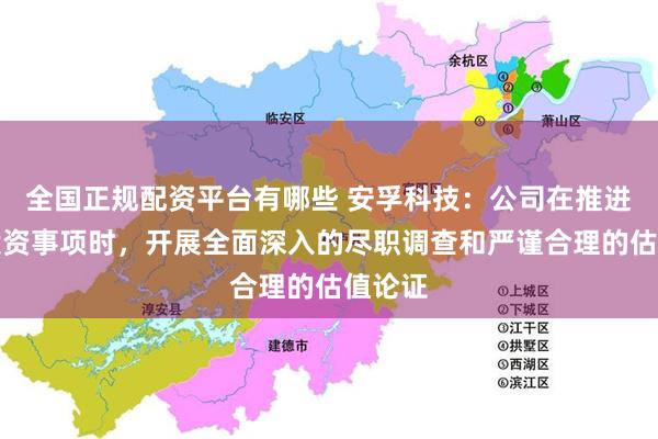 全国正规配资平台有哪些 安孚科技：公司在推进对外投资事项时，开展全面深入的尽职调查和严谨合理的估值论证