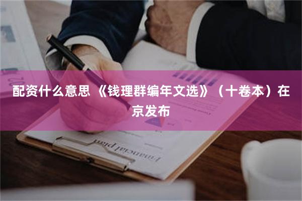配资什么意思 《钱理群编年文选》（十卷本）在京发布