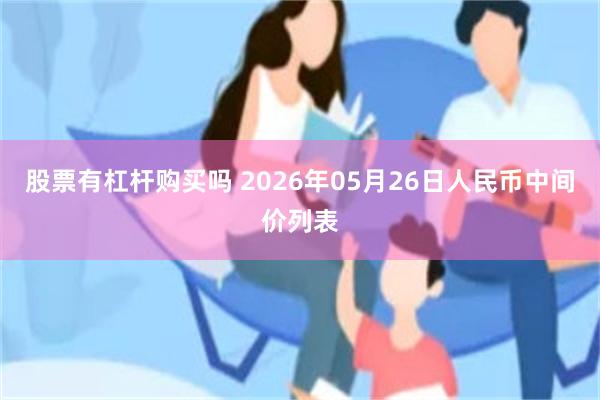 股票有杠杆购买吗 2026年05月26日人民币中间价列表