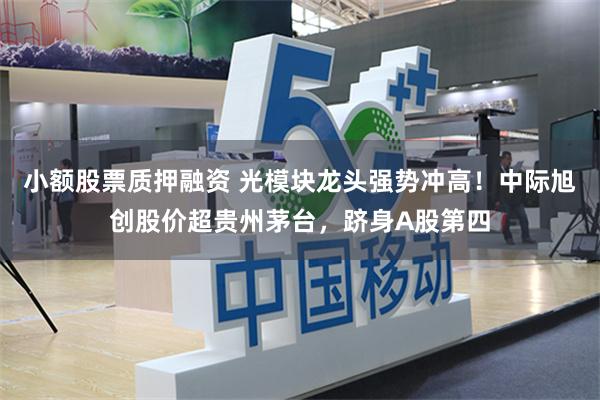 小额股票质押融资 光模块龙头强势冲高！中际旭创股价超贵州茅台，跻身A股第四