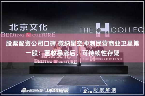 股票配资公司口碑 微纳星空冲刺民营商业卫星第一股：营收暴涨后，可持续性存疑