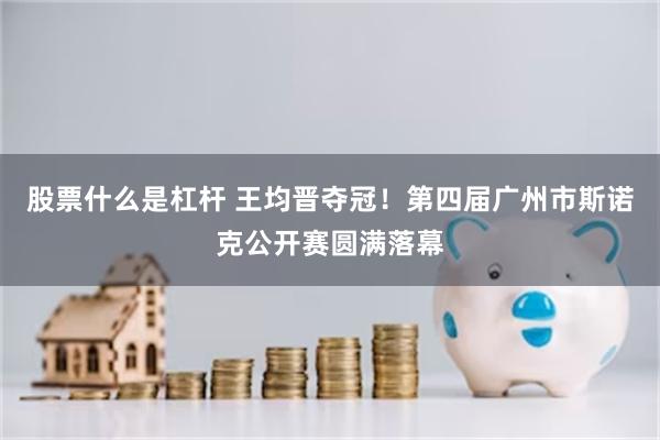 股票什么是杠杆 王均晋夺冠！第四届广州市斯诺克公开赛圆满落幕