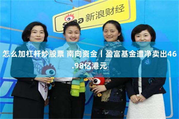 怎么加杠杆炒股票 南向资金丨盈富基金遭净卖出46.98亿港元