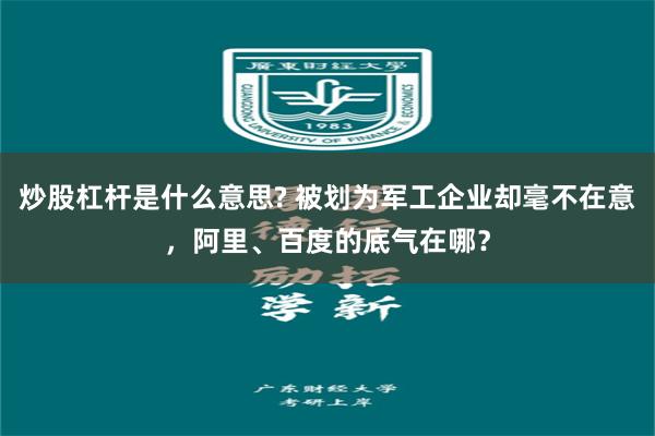炒股杠杆是什么意思? 被划为军工企业却毫不在意,阿里、百度的底气在哪?
