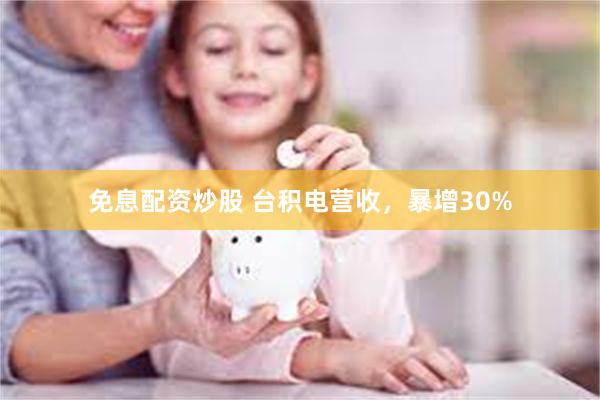 免息配资炒股 台积电营收,暴增30%