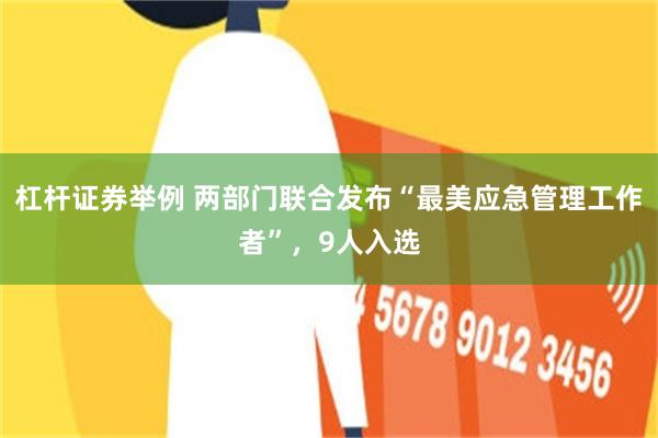 杠杆证券举例 两部门联合发布“最美应急管理工作者”，9人入选