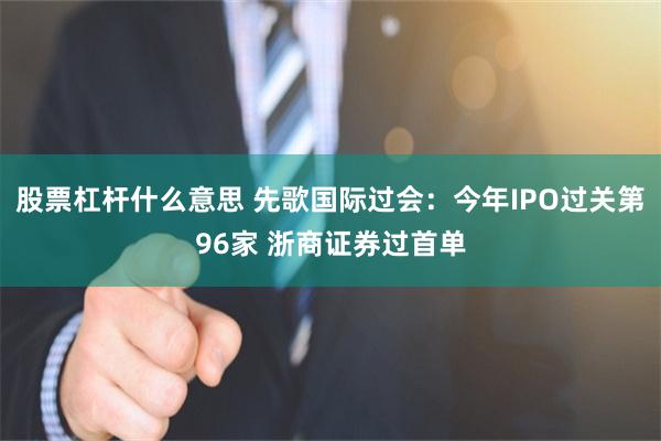 股票杠杆什么意思 先歌国际过会：今年IPO过关第96家 浙商证券过首单