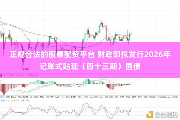 正规合法的股票配资平台 财政部拟发行2026年记账式贴现（四十三期）国债