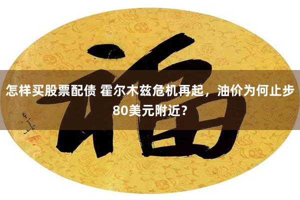 怎样买股票配债 霍尔木兹危机再起，油价为何止步80美元附近？