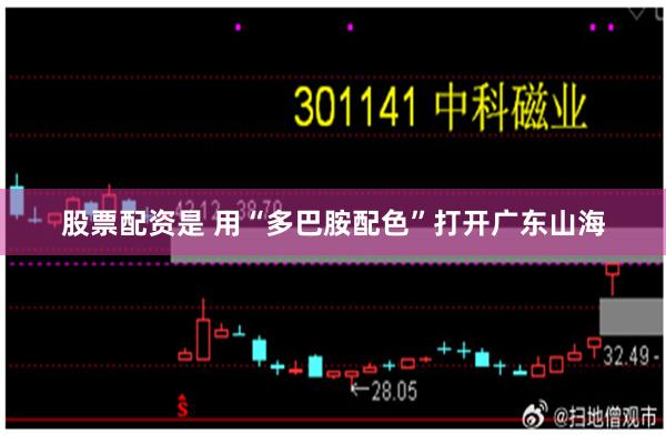 股票配资是 用“多巴胺配色”打开广东山海