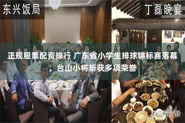 正规股票配资排行 广东省小学生排球锦标赛落幕，台山小将斩获多项荣誉