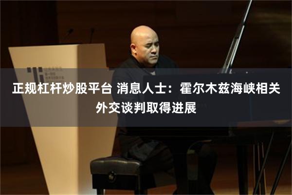 正规杠杆炒股平台 消息人士:霍尔木兹海峡相关外交谈判取得进展