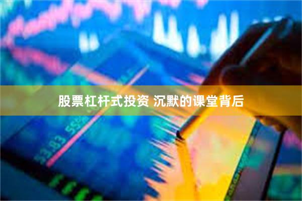 股票杠杆式投资 沉默的课堂背后