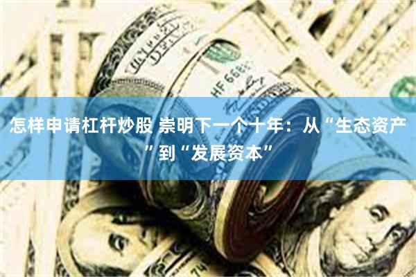 怎样申请杠杆炒股 崇明下一个十年：从“生态资产”到“发展资本”